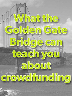 What the Golden Gate Bridge can teach you about crowdfunding