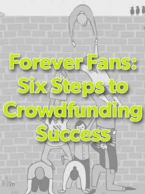 Forever Fans: Six Steps to Crowdfunding Success